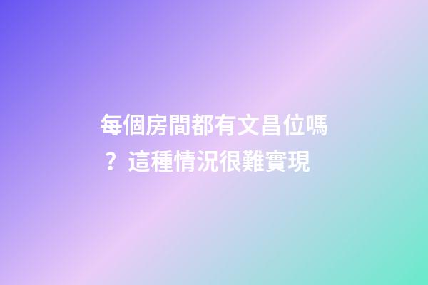 每個房間都有文昌位嗎？這種情況很難實現